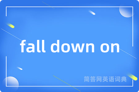 fall down on
