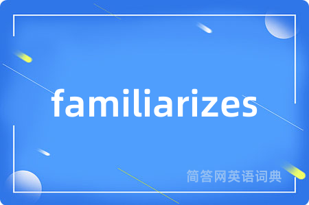 familiarizes是什么意思,familiarizes的中文翻译 familiarizes
