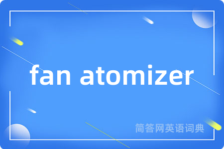 fan atomizer是什么意思,fan atomizer的中文翻译 fan atomizer