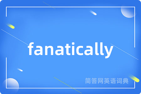 fanatically