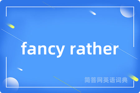 fancy rather是什么意思,fancy rather的中文翻译 fancy rather