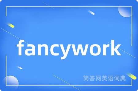 fancywork是什么意思,fancywork的中文翻译 fancywork