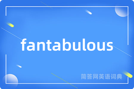 fantabulous是什么意思,fantabulous的中文翻译 fantabulous