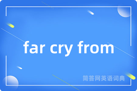 far cry from是什么意思,far cry from的中文翻译 far cry from