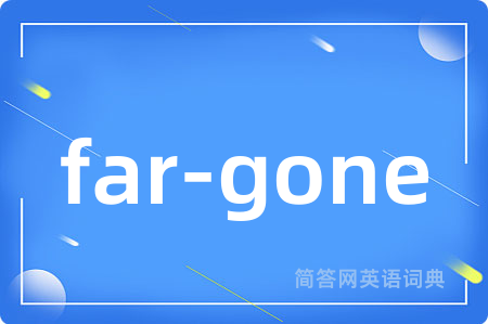 far-gone是什么意思,far-gone的中文翻译 far-gone