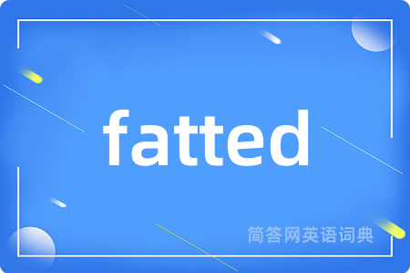 fatted是什么意思,fatted的中文翻译 fatted