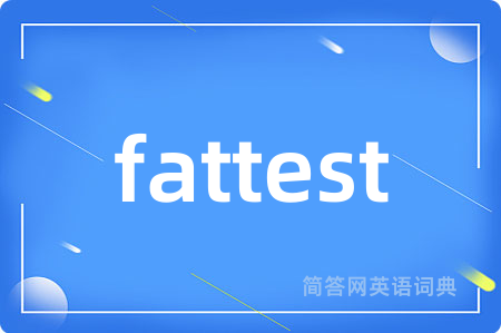fattest是什么意思,fattest的中文翻译 fattest