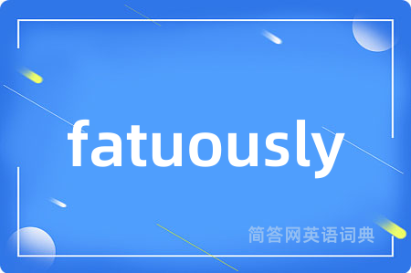 fatuously是什么意思,fatuously的中文翻译 fatuously