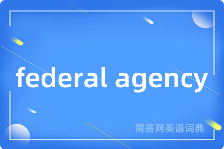 federal agency是什么意思,federal agency的中文翻译 federal agency