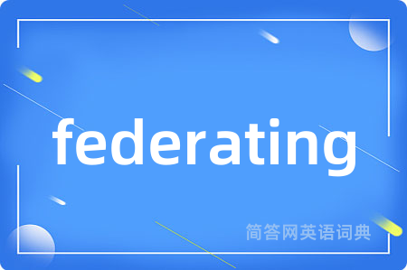 federating是什么意思,federating的中文翻译 federating