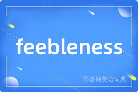 feebleness是什么意思,feebleness的中文翻译 feebleness