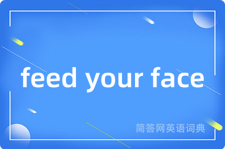 feed your face