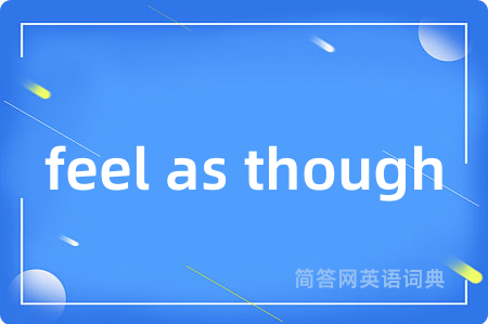feel as though是什么意思,feel as though的中文翻译 feel as though