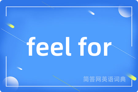 feel for是什么意思,feel for的中文翻译 feel for