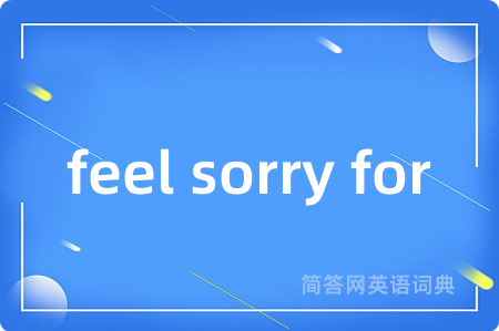 feel sorry for是什么意思,feel sorry for的中文翻译 feel sorry for
