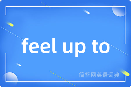 feel up to是什么意思,feel up to的中文翻译 feel up to