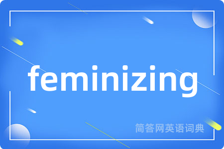 feminizing是什么意思,feminizing的中文翻译 feminizing