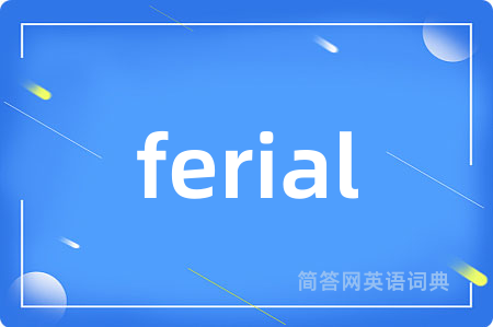 ferial是什么意思,ferial的中文翻译 ferial