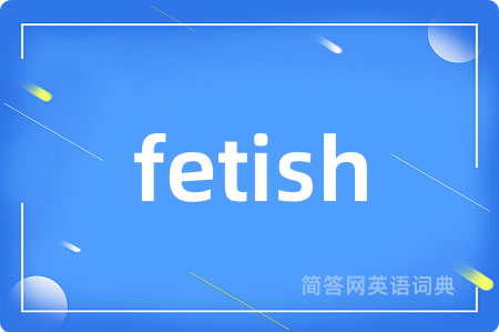 fetish是什么意思,fetish的中文翻译 fetish