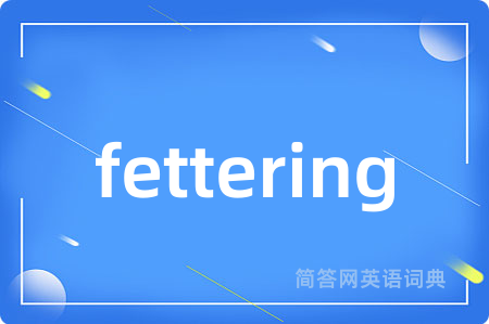 fettering是什么意思,fettering的中文翻译 fettering