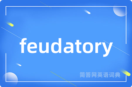 feudatory是什么意思,feudatory的中文翻译 feudatory