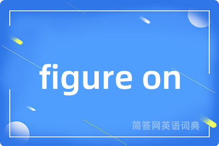 figure on是什么意思,figure on的中文翻译 figure on