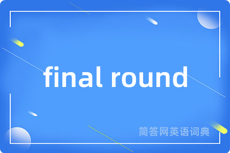 final round是什么意思,final round的中文翻译 final round