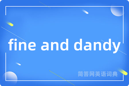 fine and dandy是什么意思,fine and dandy的中文翻译 fine and dandy