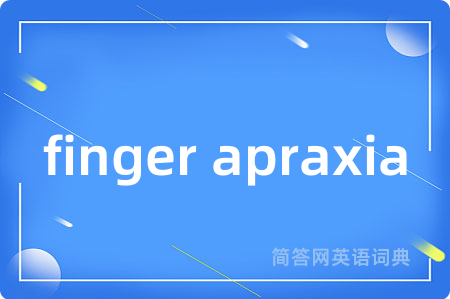finger apraxia是什么意思,finger apraxia的中文翻译 finger apraxia