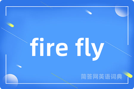 fire fly是什么意思,fire fly的中文翻译 fire fly
