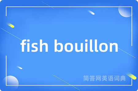 fish bouillon是什么意思,fish bouillon的中文翻译 fish bouillon