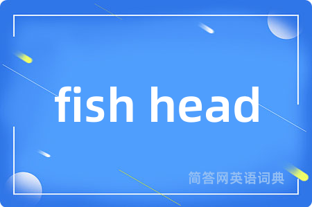 fish head是什么意思,fish head的中文翻译 fish head