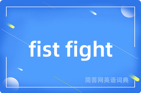 fist fight是什么意思,fist fight的中文翻译 fist fight