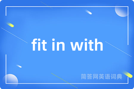 fit in with是什么意思,fit in with的中文翻译 fit in with