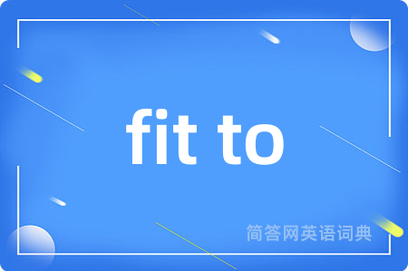 fit to是什么意思,fit to的中文翻译 fit to