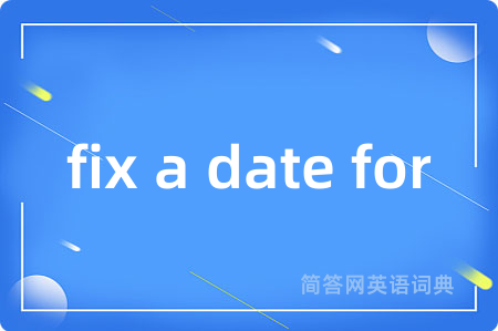 fix a date for是什么意思,fix a date for的中文翻译 fix a date for