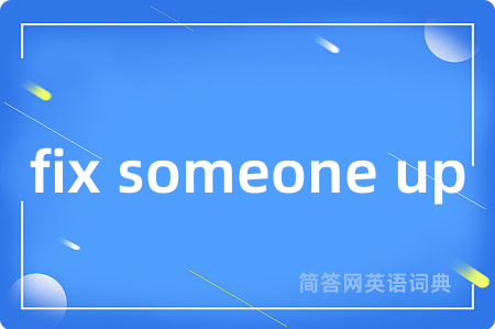 fix someone up是什么意思,fix someone up的中文翻译 fix someone up