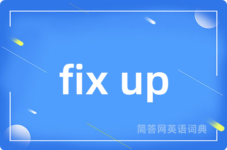 fix up是什么意思,fix up的中文翻译 fix up