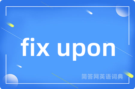 fix upon是什么意思,fix upon的中文翻译 fix upon