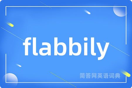 flabbily是什么意思,flabbily的中文翻译 flabbily