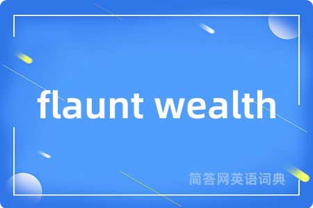flaunt wealth是什么意思,flaunt wealth的中文翻译 flaunt wealth