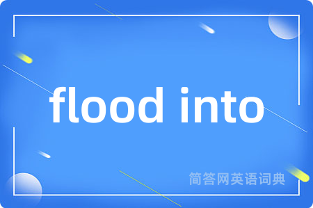 flood into是什么意思,flood into的中文翻译 flood into