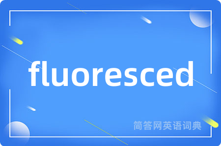 fluoresced是什么意思,fluoresced的中文翻译 fluoresced