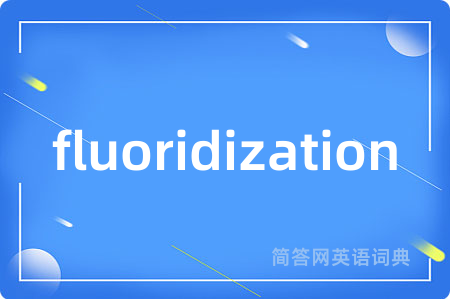 fluoridization是什么意思,fluoridization的中文翻译 fluoridization