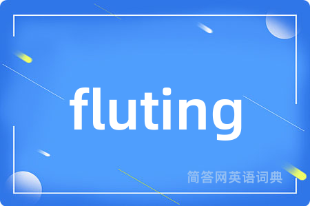 fluting是什么意思,fluting的中文翻译 fluting