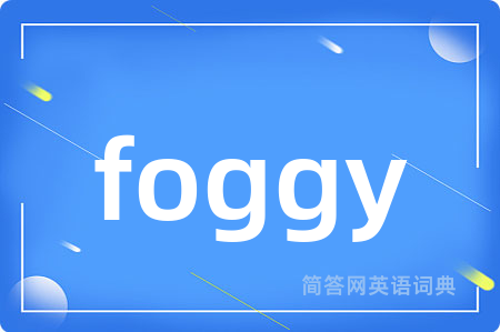 foggy是什么意思,foggy的中文翻译 foggy