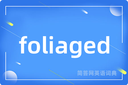 foliaged是什么意思,foliaged的中文翻译 foliaged