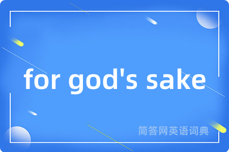 for god's sake是什么意思,for god's sake的中文翻译 for god's sake