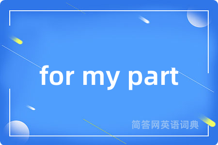 for my part是什么意思,for my part的中文翻译 for my part