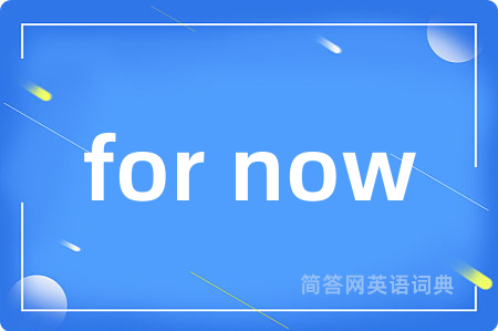 for now是什么意思,for now的中文翻译 for now